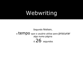 Webwriting Segundo  Nielsen ,  o  tempo   que o usuário utiliza para  procurar   algo numa página  é  26  segundos 