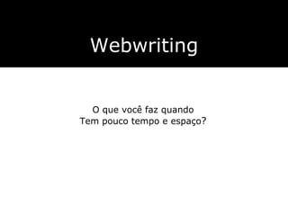 Webwriting O que você faz quando Tem pouco tempo e espaço ? 