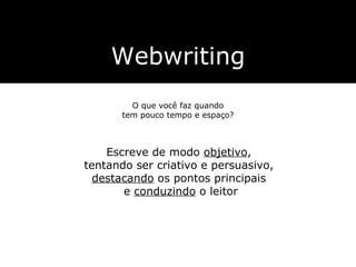 Webwriting O que você faz quando tem pouco tempo e espaço? Escreve de modo  objetivo ,  tentando ser criativo e persuasivo,  destacando  os pontos principais  e  conduzindo  o leitor 