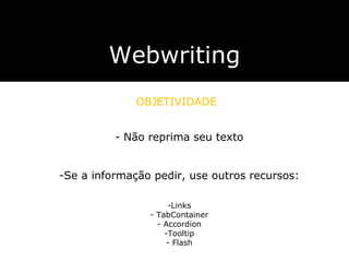 Webwriting OBJETIVIDADE Não reprima seu texto Se a informação pedir, use outros recursos: Links TabContainer Accordion Tooltip Flash 