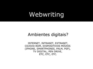 Webwriting Ambientes digitais? INTERNET, INTRANET, EXTRANET, CD/DVD-ROM, DISPOSITIVOS MÓVEIS  (IPHONE, SMARTPHONES, PALM, PSP),  TV DIGITAL, PEN DRIVE,  ETC, ETC, ETC. 