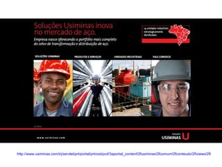 http://www.usiminas.com/irj/servlet/prt/portal/prtroot/pcd!3aportal_content!2fusiminas!2fcomum!2fconteudo!2fiviews!2fbr.com.su.i.iview.JAI_iView_Publica_do_KM/prtl_hs/SolucoesUsiminas/NovoSite/pt/index.html 