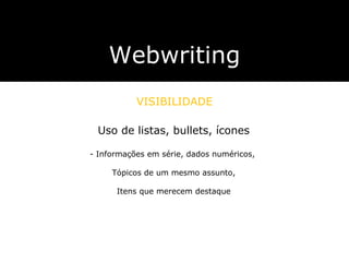 Webwriting VISIBILIDADE Uso de listas, bullets, ícones Informações em série, dados numéricos,  Tópicos de um mesmo assunto, Itens que merecem destaque 