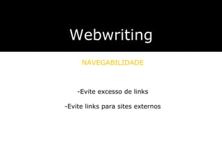 Evite excesso de links Evite links para sites externos Webwriting NAVEGABILIDADE utilizar textos que sejam auto-explicativos, com informa ç ões suficientes sobre o conte ú do do endere ç o apontado. não usar expressões como  “ Clique aqui ” . utilizar textos que sejam auto-explicativos, com informa ç ões suficientes sobre o conte ú do do endere ç o apontado. não usar expressões como  “ Clique aqui ” . 
