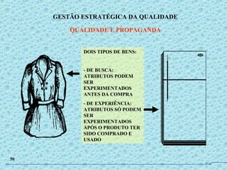 DOIS TIPOS DE BENS:
- DE BUSCA:
ATRIBUTOS PODEM
SER
EXPERIMENTADOS
ANTES DA COMPRA
- DE EXPERIÊNCIA:
ATRIBUTOS SÓ PODEM
SER
EXPERIMENTADOS
APÓS O PRODUTO TER
SIDO COMPRADO E
USADO
GESTÃO ESTRATÉGICA DA QUALIDADE
QUALIDADE E PROPAGANDA
50
JPAF
 