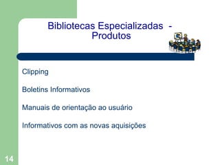   Bibliotecas Especializadas  -   Produtos   Clipping Boletins Informativos Manuais de orientação ao usuário Informativos com as novas aquisições  