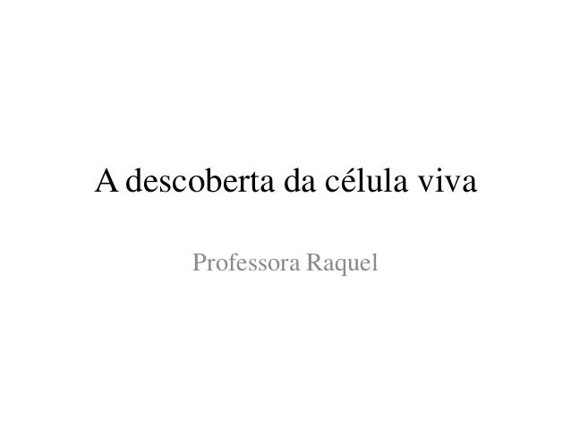 A descoberta da célula viva
Professora Raquel
 