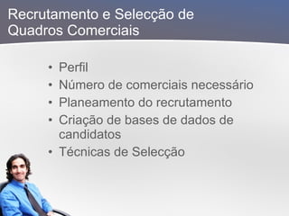 Recrutamento e Selecção de  Quadros Comerciais Perfil Número de comerciais necessário Planeamento do recrutamento Criação de bases de dados de candidatos Técnicas de Selecção 