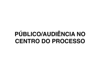 PÚBLICO/AUDIÊNCIA NO
CENTRO DO PROCESSO
 