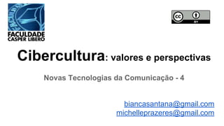 Cibercultura: valores e perspectivas
Novas Tecnologias da Comunicação - 4
biancasantana@gmail.com
michelleprazeres@gmail.com
 