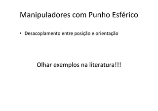 • Desacoplamento entre posição e orientação
Manipuladores com Punho Esférico
Olhar exemplos na literatura!!!
 