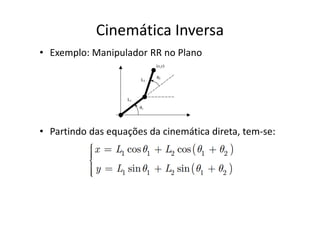• Exemplo: Manipulador RR no Plano
Cinemática Inversa
• Partindo das equações da cinemática direta, tem-se:
 