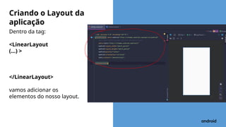 Dentro da tag:
<LinearLayout
(...) >
</LinearLayout>
vamos adicionar os
elementos do nosso layout.
Criando o Layout da
aplicação
 
