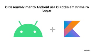 O Desenvolvimento Android usa O Kotlin em Primeiro
Lugar
 