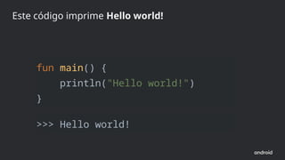 fun main() {
println("Hello world!")
}
Este código imprime Hello world!
>>> Hello world!
 