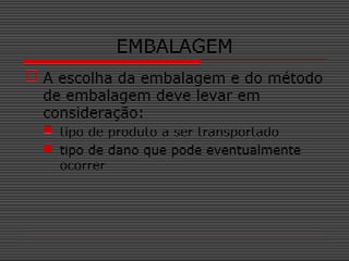 EMBALAGEM
 A escolha da embalagem e do método
de embalagem deve levar em
consideração:
 tipo de produto a ser transportado
 tipo de dano que pode eventualmente
ocorrer
 