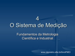 www.labmetro.ufsc.br/livroFMCI
44
O Sistema de MediçãoO Sistema de Medição
Fundamentos da MetrologiaFundamentos da Metrologia
Científica e IndustrialCientífica e Industrial
 