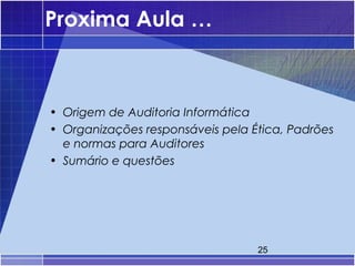 Proxima Aula …



• Origem de Auditoria Informática
• Organizações responsáveis pela Ética, Padrões
  e normas para Auditores
• Sumário e questões




                                  25
 