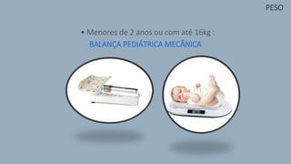 • Menores de 2 anos ou com até 16kg :
BALANÇA PEDIÁTRICA MECÂNICA
PESO
 