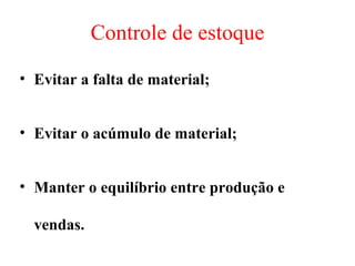 Controle de estoque

• Evitar a falta de material;


• Evitar o acúmulo de material;


• Manter o equilíbrio entre produção e

  vendas.
 