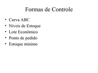 Formas de Controle
•   Curva ABC
•   Níveis de Estoque
•   Lote Econômico
•   Ponto de pedido
•   Estoque minimo
 