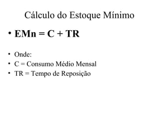 Cálculo do Estoque Mínimo
• EMn = C + TR
• Onde:
• C = Consumo Médio Mensal
• TR = Tempo de Reposição
 