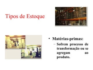 Tipos de Estoque


                   • Matérias-primas:
                     – Sofrem processo de
                       transformação ou se
                       agregam         ao
                       produto.
 