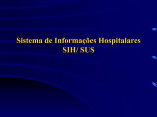 Sistema de Informações Hospitalares
             SIH/ SUS
 