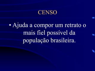 CENSO

• Ajuda a compor um retrato o
     mais fiel possível da
     população brasileira.
 