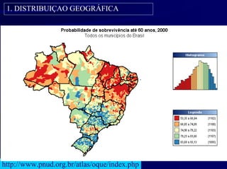 1. DISTRIBUIÇAO GEOGRÁFICA




http://www.pnud.org.br/atlas/oque/index.php
 