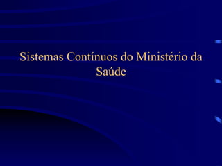 Sistemas Contínuos do Ministério da
              Saúde
 