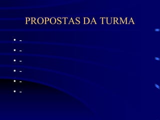 PROPOSTAS DA TURMA
•   -
•   -
•   -
•   -
•   -
•   -
 