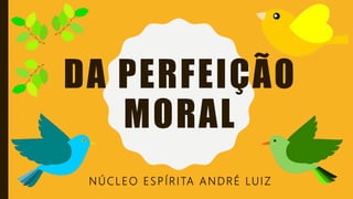 DA PERFEIÇÃO
MORAL
NÚCLEO ESPÍRITA ANDRÉ LUIZ
 