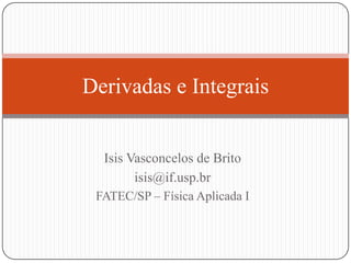 Derivadas e Integrais

Isis Vasconcelos de Brito
isis@if.usp.br
FATEC/SP – Física Aplicada I

 