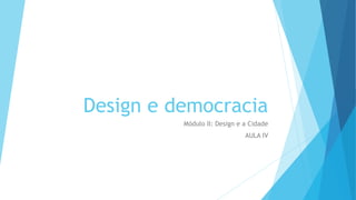 Design e democracia
Módulo II: Design e a Cidade
AULA IV
 