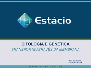 CITOLOGIA E GENÉTICA
TRANSPORTE ATRAVÉS DA MEMBRANA
Profª igor Martins
ESTÁCIO-FATERN
 