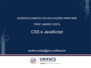 DESENVOLVIMENTO DE APLICAÇÕES PARA WEB
PROF. ANDRÉ COSTA
CSS e JavaScript
andre.costa@pro.unifacs.br
 