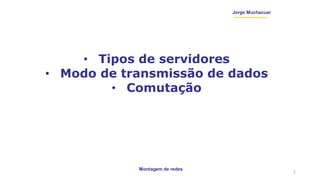 Montagem de redes
Jorge Muchacuar
• Tipos de servidores
• Modo de transmissão de dados
• Comutação
2
 
