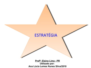 ESTRATÉGIA Profª: Elaine Lima - PR Utilizado por:  Ana Lúcia Lemes Nunes Silva/2010 