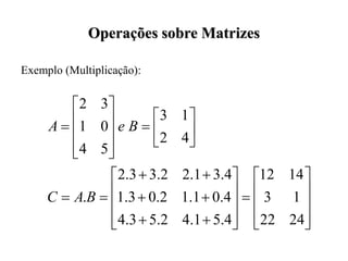 Operações sobre Matrizes
Exemplo (Multiplicação):















































24
22
1
3
14
12
4
.
5
1
.
4
2
.
5
3
.
4
4
.
0
1
.
1
2
.
0
3
.
1
4
.
3
1
.
2
2
.
3
3
.
2
.
4
2
1
3
5
4
0
1
3
2
B
A
C
B
e
A
 