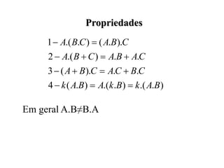 Propriedades
Em geral A.B≠B.A
)
.
.(
)
.
.(
)
.
(
4
.
.
).
(
3
.
.
)
.(
2
).
.
(
)
.
.(
1
B
A
k
B
k
A
B
A
k
C
B
C
A
C
B
A
C
A
B
A
C
B
A
C
B
A
C
B
A













 