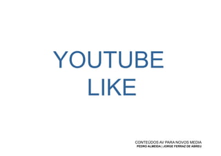 YOUTUBE
  LIKE

     CONTEÚDOS AV PARA NOVOS MEDIA
     PEDRO ALMEIDA | JORGE FERRAZ DE ABREU
 