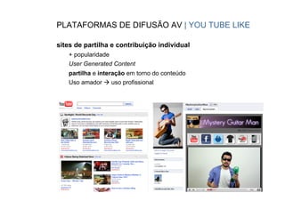 PLATAFORMAS DE DIFUSÃO AV | YOU TUBE LIKE

sites de partilha e contribuição individual
   + popularidade
   User Generated Content
   partilha e interação em torno do conteúdo
   Uso amador à uso profissional




                                       CONTEÚDOS AV PARA NOVOS MEDIA
                                        PEDRO ALMEIDA | JORGE FERRAZ DE ABREU
 