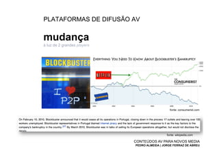 PLATAFORMAS DE DIFUSÃO AV


mudança
à luz de 2 grandes players




                                                 fonte: consumerist.com




                                               fonte: wikipedia.com

                             CONTEÚDOS AV PARA NOVOS MEDIA
                             PEDRO ALMEIDA | JORGE FERRAZ DE ABREU
 