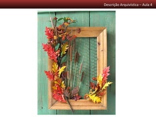 Descrição Arquivística – Aula 4
 