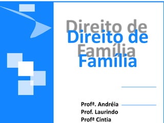 Direito de
Família
Profª. Andréia
Prof. Laurindo
Profª Cintia
 