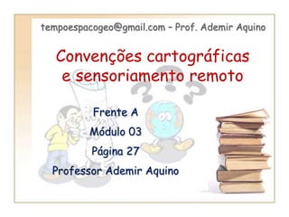 Convenções cartográficas
e sensoriamento remoto
Frente A
Módulo 03
Página 27
Professor Ademir Aquino
tempoespacogeo@gmail.com – Prof. Ademir Aquino
 