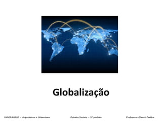 Globalização
UNIGRANRIO – Arquitetura e Urbanismo Estudos Sociais – 3º período Professora: Glauci Coelho
 