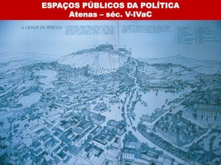 ESPAÇOS PÚBLICOS DA POLÍTICA
     Atenas – séc. V-IVaC
 