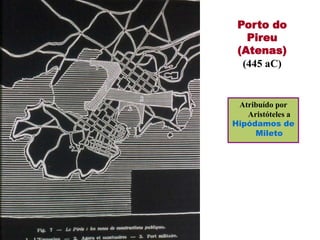Porto do
   Pireu
 (Atenas)
  (445 aC)


 Atribuído por
   Aristóteles a
Hipódamos de
     Mileto
 